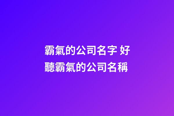 霸氣的公司名字 好聽霸氣的公司名稱-第1張-公司起名-玄機(jī)派